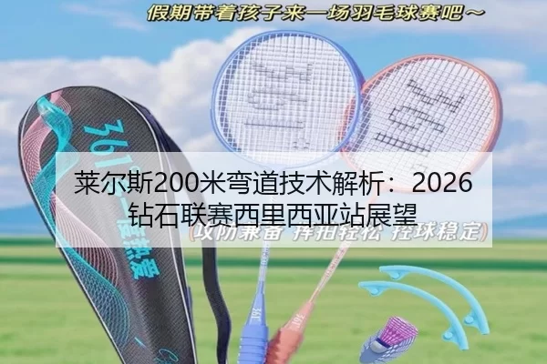 莱尔斯200米弯道技术解析：2026钻石联赛西里西亚站展望