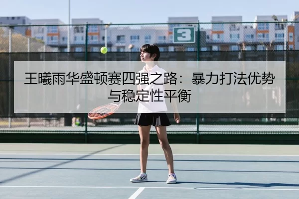 王曦雨华盛顿赛四强之路：暴力打法优势与稳定性平衡